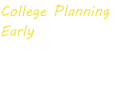 College Planning  Early For parents of  elementary and middle school  students
