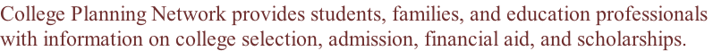 College Planning Network provides students, families, and education professionals  with information on college selection, admission, financial aid, and scholarships.